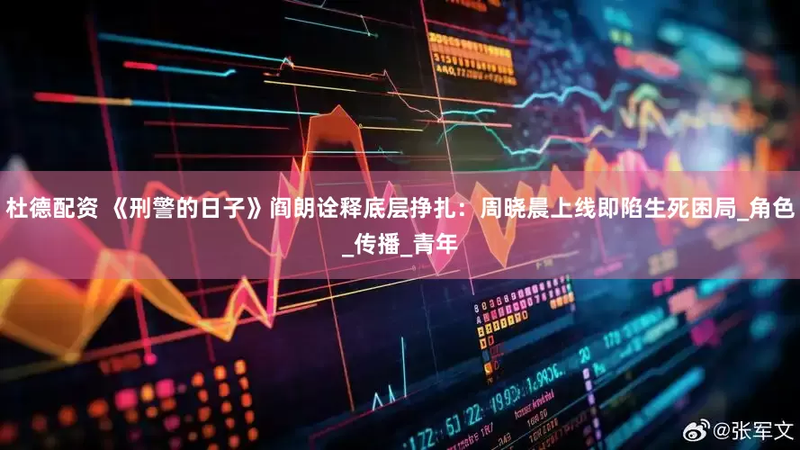 杜德配资 《刑警的日子》阎朗诠释底层挣扎：周晓晨上线即陷生死困局_角色_传播_青年