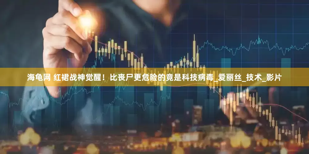 海龟网 红裙战神觉醒！比丧尸更危险的竟是科技病毒_爱丽丝_技术_影片