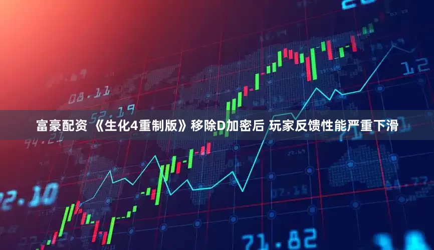 富豪配资 《生化4重制版》移除D加密后 玩家反馈性能严重下滑