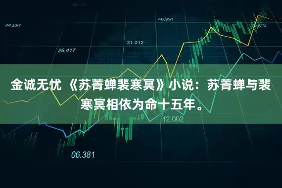 金诚无忧 《苏菁蝉裴寒冥》小说：苏菁蝉与裴寒冥相依为命十五年。